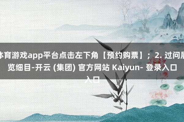 体育游戏app平台点击左下角【预约购票】；2. 过问展览细目-开云 (集团) 官方网站 Kaiyun- 登录入口