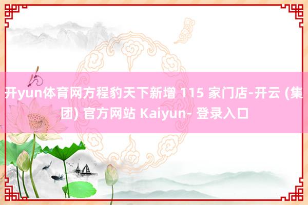 开yun体育网方程豹天下新增 115 家门店-开云 (集团) 官方网站 Kaiyun- 登录入口