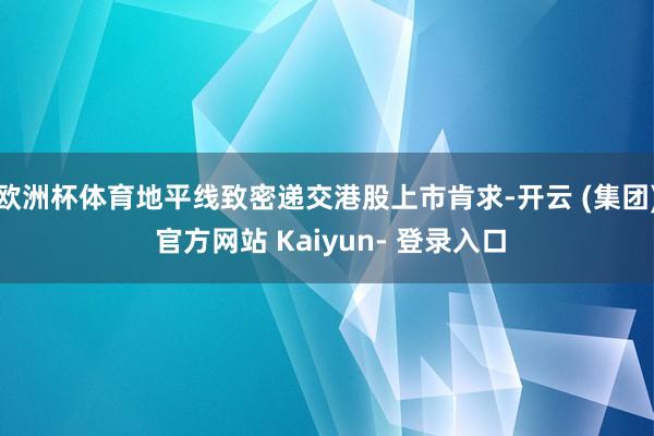 欧洲杯体育地平线致密递交港股上市肯求-开云 (集团) 官方网站 Kaiyun- 登录入口
