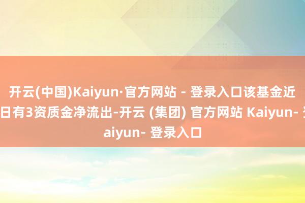 开云(中国)Kaiyun·官方网站 - 登录入口该基金近5个走动日有3资质金净流出-开云 (集团) 官方网站 Kaiyun- 登录入口