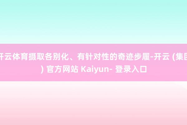 开云体育摄取各别化、有针对性的奇迹步履-开云 (集团) 官方网站 Kaiyun- 登录入口