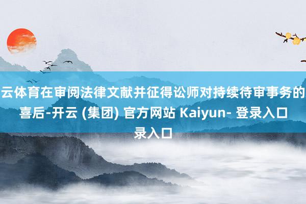 开云体育在审阅法律文献并征得讼师对持续待审事务的欢喜后-开云 (集团) 官方网站 Kaiyun- 登录入口