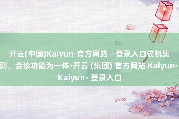 开云(中国)Kaiyun·官方网站 - 登录入口该机集采样、检测、会诊功能为一体-开云 (集团) 官方网站 Kaiyun- 登录入口