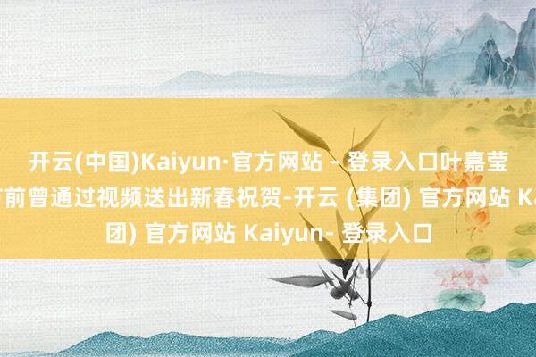 开云(中国)Kaiyun·官方网站 - 登录入口叶嘉莹在2022虎年春节前曾通过视频送出新春祝贺-开云 (集团) 官方网站 Kaiyun- 登录入口