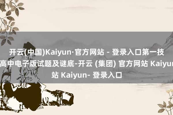开云(中国)Kaiyun·官方网站 - 登录入口第一技能得到最新高中电子版试题及谜底-开云 (集团) 官方网站 Kaiyun- 登录入口