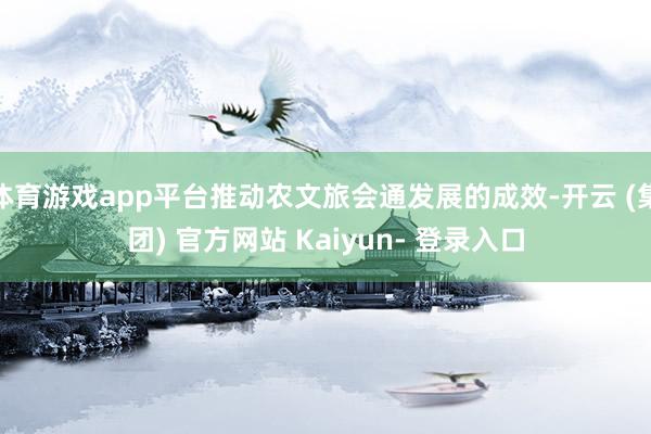 体育游戏app平台推动农文旅会通发展的成效-开云 (集团) 官方网站 Kaiyun- 登录入口