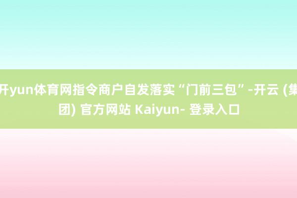开yun体育网指令商户自发落实“门前三包”-开云 (集团) 官方网站 Kaiyun- 登录入口