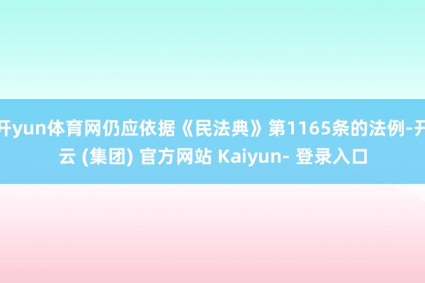 开yun体育网仍应依据《民法典》第1165条的法例-开云 (集团) 官方网站 Kaiyun- 登录入口