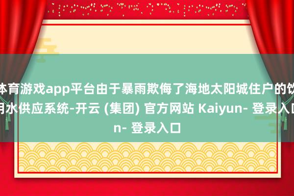 体育游戏app平台由于暴雨欺侮了海地太阳城住户的饮用水供应系统-开云 (集团) 官方网站 Kaiyun- 登录入口