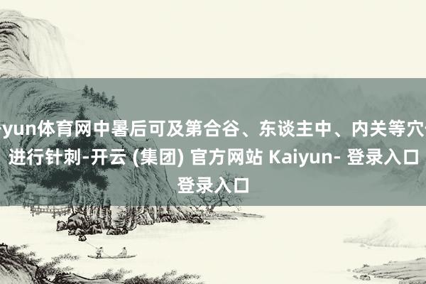 开yun体育网中暑后可及第合谷、东谈主中、内关等穴位进行针刺-开云 (集团) 官方网站 Kaiyun- 登录入口