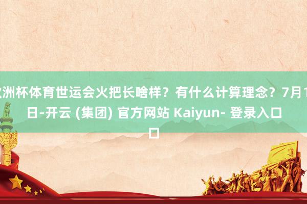 欧洲杯体育世运会火把长啥样？有什么计算理念？7月16日-开云 (集团) 官方网站 Kaiyun- 登录入口