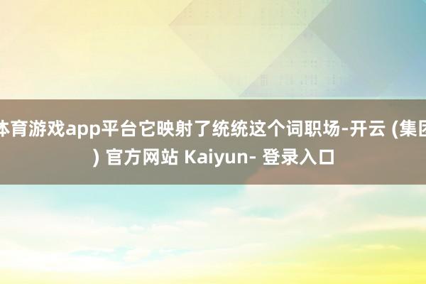 体育游戏app平台它映射了统统这个词职场-开云 (集团) 官方网站 Kaiyun- 登录入口