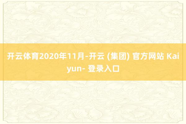 开云体育　　2020年11月-开云 (集团) 官方网站 Kaiyun- 登录入口