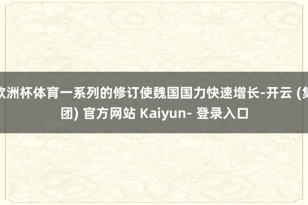 欧洲杯体育一系列的修订使魏国国力快速增长-开云 (集团) 官方网站 Kaiyun- 登录入口