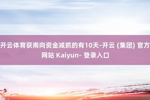 开云体育获南向资金减抓的有10天-开云 (集团) 官方网站 Kaiyun- 登录入口