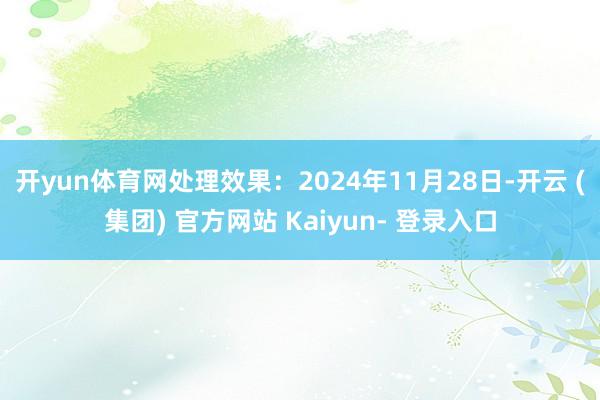 开yun体育网处理效果:2024年11月28日-开云 (集团) 官方网站 Kaiyun- 登录入口