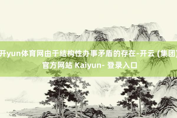 开yun体育网由于结构性办事矛盾的存在-开云 (集团) 官方网站 Kaiyun- 登录入口