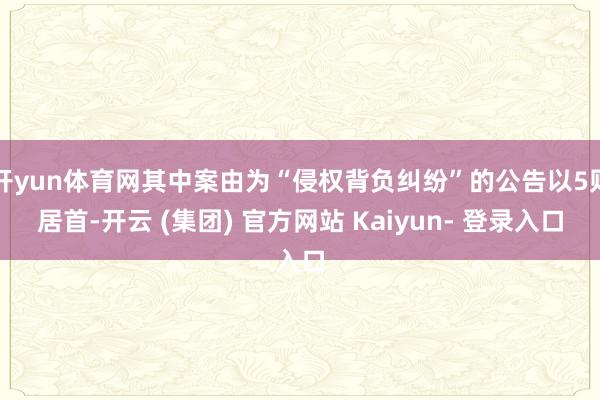 开yun体育网其中案由为“侵权背负纠纷”的公告以5则居首-开云 (集团) 官方网站 Kaiyun- 登录入口