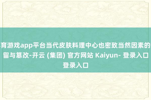 体育游戏app平台当代皮肤料理中心也密致当然因素的保留与篡改-开云 (集团) 官方网站 Kaiyun- 登录入口