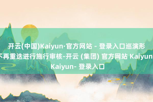 开云(中国)Kaiyun·官方网站 - 登录入口巡演形态巡演地不再重迭进行施行审核-开云 (集团) 官方网站 Kaiyun- 登录入口